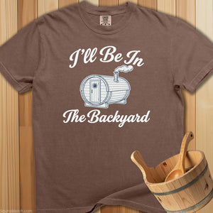 I'll Be In The Backyard Sauna T-Shirt - SaunaMerch