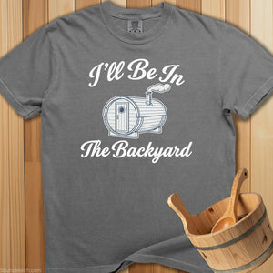 I'll Be In The Backyard Sauna T-Shirt - SaunaMerch