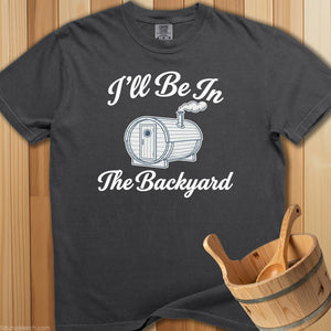I'll Be In The Backyard Sauna T-Shirt - SaunaMerch